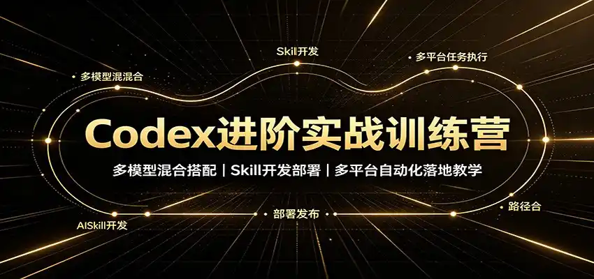 Codex进阶实战训练营：多模型混合搭配，Skill开发部署，多平台自动化落地教学-创客联盟