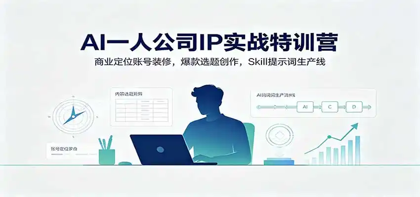 AI一人公司IP实战特训营：商业定位账号装修，爆款选题创作，Skill提示词生产线-创客联盟