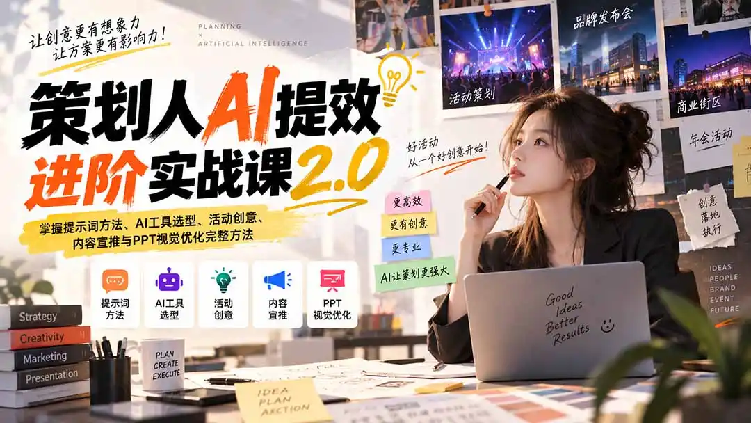 策划人AI提效进阶实战课2.0:掌握提示词方法、AI工具选型、活动创意、内容宣推与PPT视觉优化完整方法-创客联盟