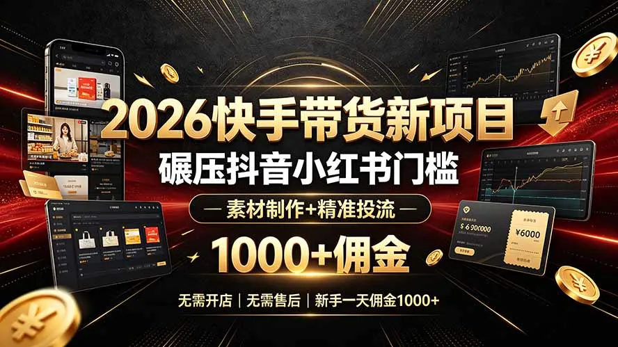 2026快手带货新项目｜碾压抖音小红书门槛，素材制作+精准投流，无需开店，无需售后，新手一天佣金1000+-创客联盟