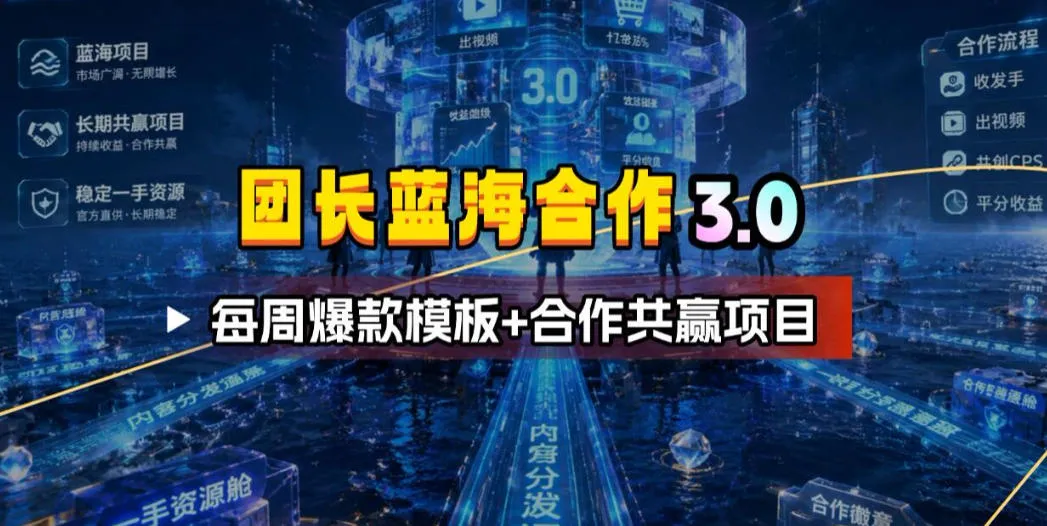 团长蓝海合作3.0，每周爆款模板+合作共赢项目-创客联盟