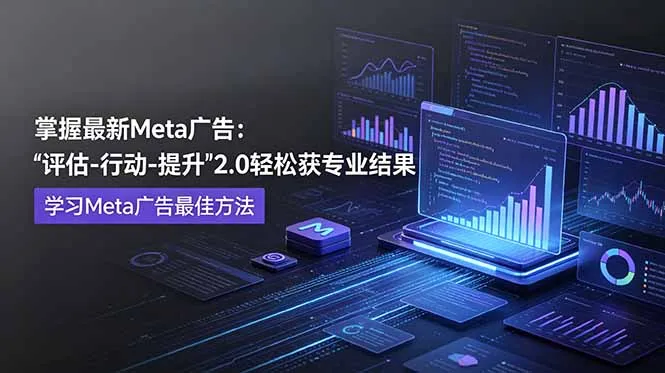 掌握最新的Meta广告,通过“评估-行动-提升”2.0版本轻松获得专业级结果。学习目前学习Meta广告的最佳方法-创客联盟
