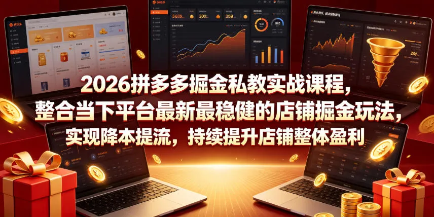 2026拼多多掘金私教实战课程，整合当下平台最新最稳健的店铺掘金玩法，实现降本提流，持续提升店铺整体盈利-创客联盟