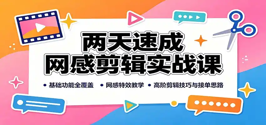 两天速成网感剪辑实战课：基础功能全覆盖，网感特效教学，高阶剪辑技巧与接单思路-创客联盟