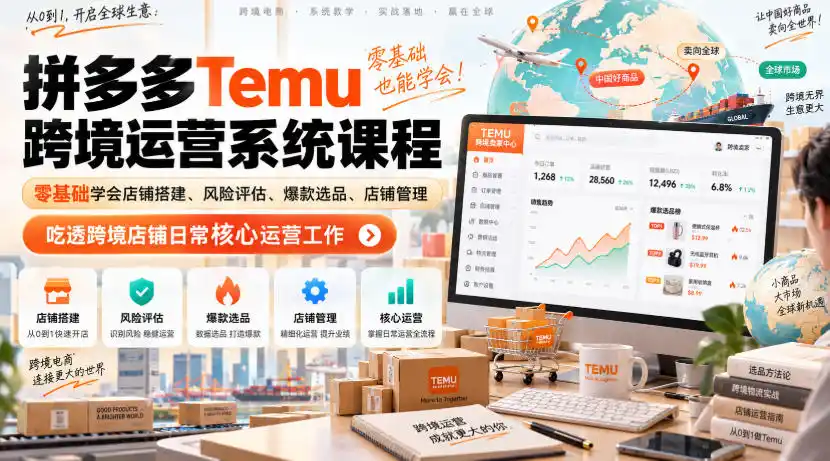 Temu跨境拼多多运营系统课程,零基础学会店铺搭建、风险评估、爆款选品、店铺管理,吃透跨境店铺日常核心运营工作-创客联盟