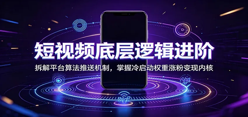 短视频底层逻辑进阶：拆解平台算法推送机制，掌握冷启动权重涨粉变现内核-创客联盟