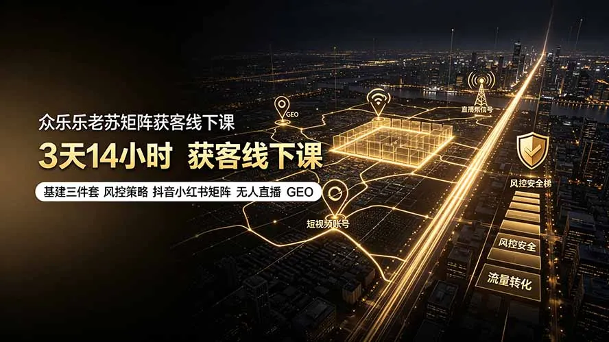 众乐乐老苏矩阵获客线下课：3天14小时×基建三件套×风控策略×抖音小红书矩阵×无人直播×GEO-创客联盟