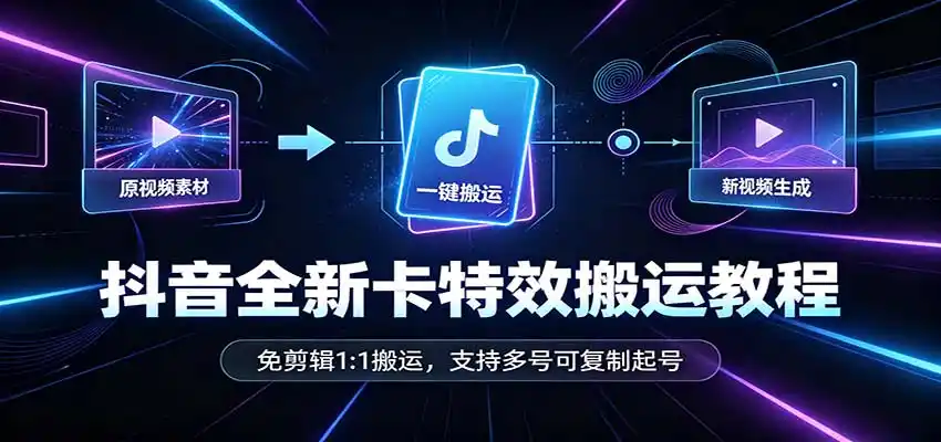 抖音全新卡特效搬运教程:免剪辑1:1搬运,支持多号可复制起号-创客联盟