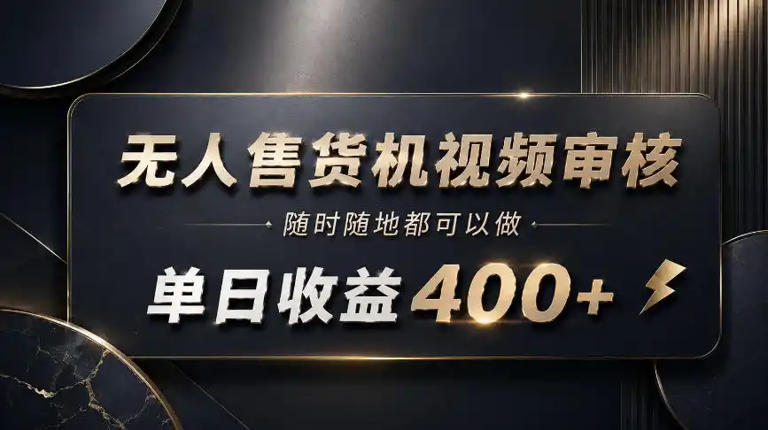无人售货机视频审核，随时随地都可以做，单日收益400+，有手就能做【揭秘】-创客联盟