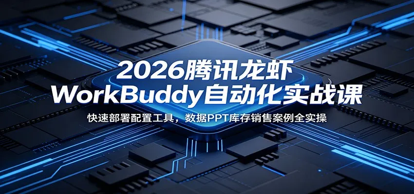 2026腾讯龙虾WorkBuddy自动化实战课:快速部署配置工具,数据PPT库存销售案例全实操-云网创