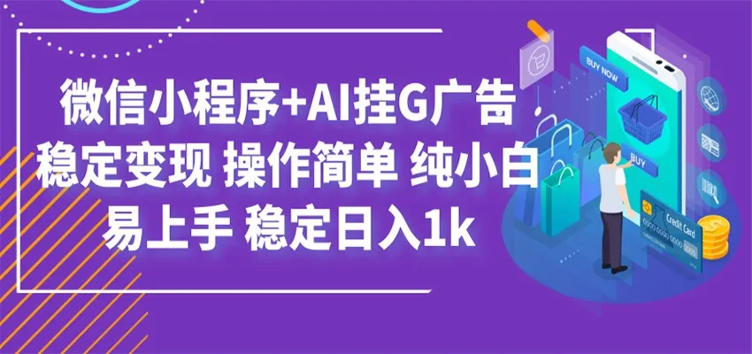 最新微信小程序+AI挂G广告，稳定变现，操作简单，纯小白易上手，稳定日入1k-创客联盟