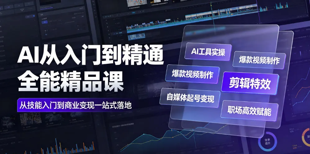 AI从入门到精通全能精品课｜AI工具实操+爆款视频制作+剪辑特效+自媒体起号变现+职场高效赋能全教程-创客联盟