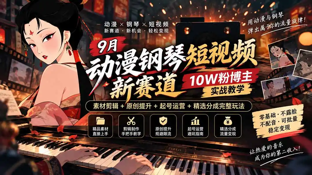9月动漫钢琴短视频新赛道|10W粉博主实战教学,素材剪辑+原创提升+起号运营+精选分成完整玩法-创客联盟