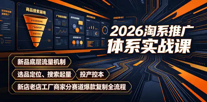 2026淘系推广体系实战课｜新品底层流量机制、选品定位、搜索起量、投产控本、新店老店工厂商家分赛道爆款复制全流程(更新)-创客联盟