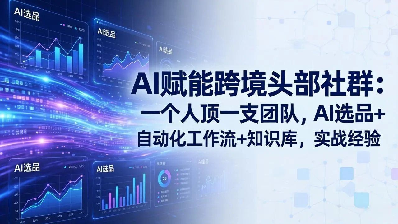 AI赋能跨境头部社群-更新6月:一个人顶一支团队,AI选品+自动化工作流+知识库,实战经验-创客联盟