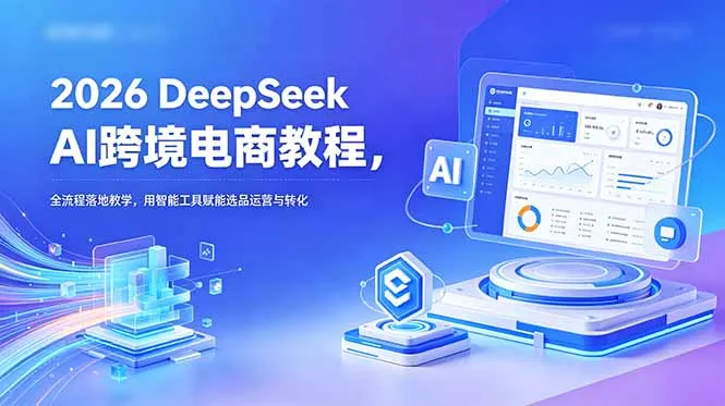 2026 DeepSeek AI跨境电商教程，全流程落地教学，用智能工具赋能选品运营与转化-云网创