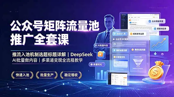 公众号矩阵流量池推广全套课，推流入池机制选题标题详解，DeepSeek AI批量做内容，多渠道变现全流程教学-创客联盟