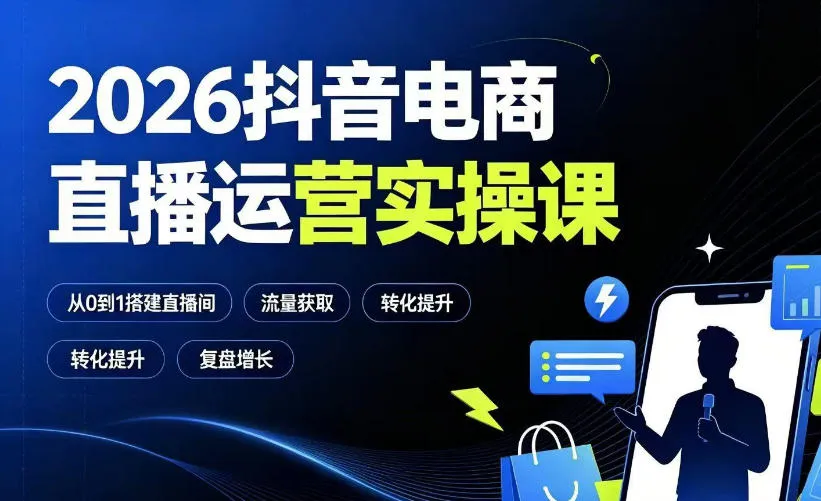 2026抖音电商直播运营实操课：从0到1搭建直播间，掌握流量获取、千川投放、转化提升与复盘增长-创客联盟