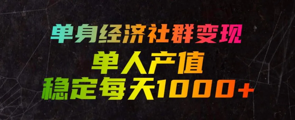 单身经济社群变现玩法，单人产值稳定每天1000+，门槛低好上手，稳定可持续【揭秘】-创客联盟