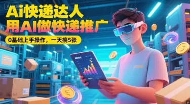 Ai快递达人，用AI做快递推广，0基础上手操作，一天搞5张-创客联盟