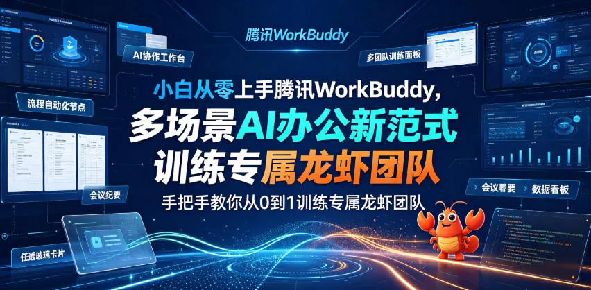 小白从零上手腾讯WorkBuddy，多场景AI办公新范式实战，手把手教你从0到1训练专属龙虾团队-创客联盟