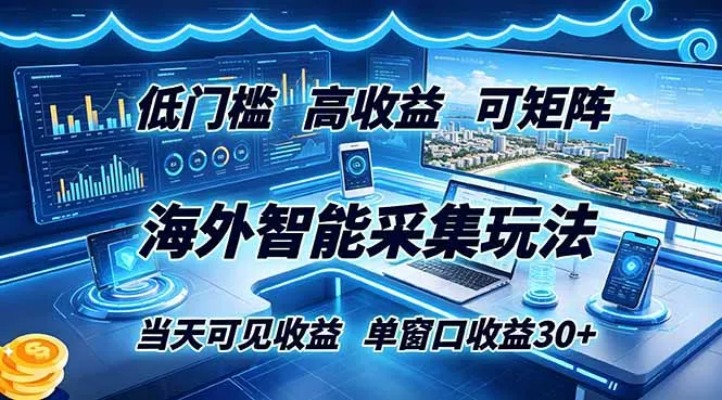 海外智能采集玩法，低门槛高单价可矩阵，当天可见收益，单窗口30+-创客联盟
