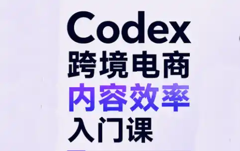 Codex跨境电商内容效率入门课-创客联盟