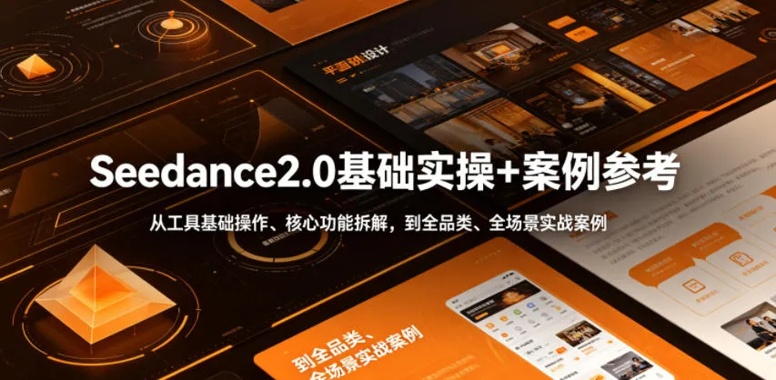 Seedance2.0基础实操+案例参考，从工具基础操作、核心功能拆解，到全品类、全场景实战案例参考全覆盖-云网创