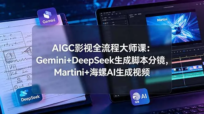 AIGC影视全流程大师课:Gemini+DeepSeek生成脚本分镜,Martini+海螺AI生成视频-创客联盟