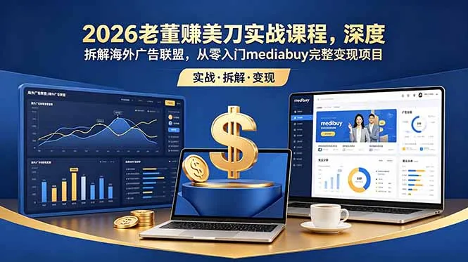 2026老董赚美刀实战课程,深度拆解海外广告联盟,从零入门mediabuy完整变现项目-创客联盟