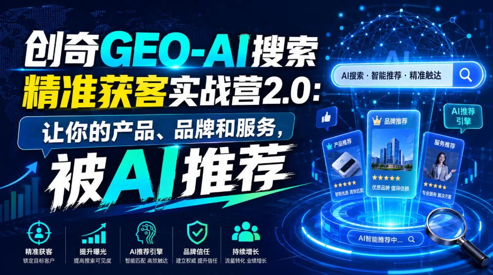 创奇GEO-AI搜索精准获客实战营2.0：让你的产品、品牌和服务，被AI推荐-创客联盟