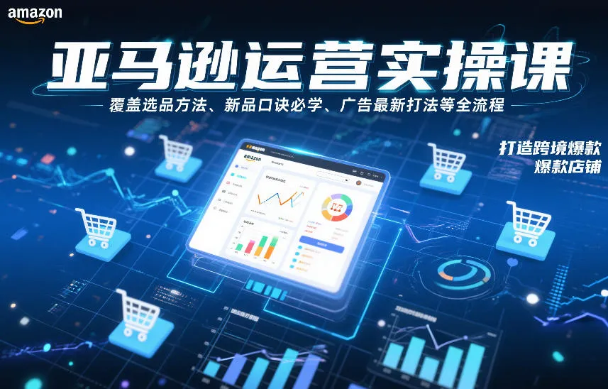 亚马逊运营实操课，覆盖选品方法、新品口诀必学、广告最新打法等全流程，打造跨境爆款店铺(更新6月)-创客联盟