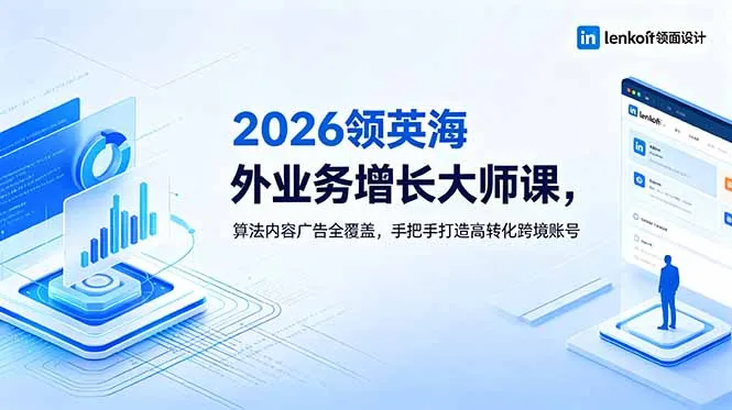 2026 领英海外业务增长大师课，算法内容广告全覆盖，手把手打造高转化跨境账号-云网创