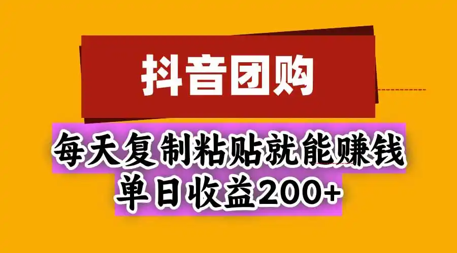 抖音团购,每天复制粘贴就能赚钱,单日收益200+-创客联盟