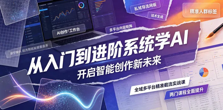 从入门到进阶系统学AI，开启智能创作新未来，两门课程，全面提升你的AI创作能力-创客联盟