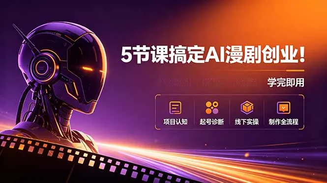 5节课搞定AI漫剧创业！项目认知+起号诊断+线下实操+制作全流程，学完即用-创客联盟