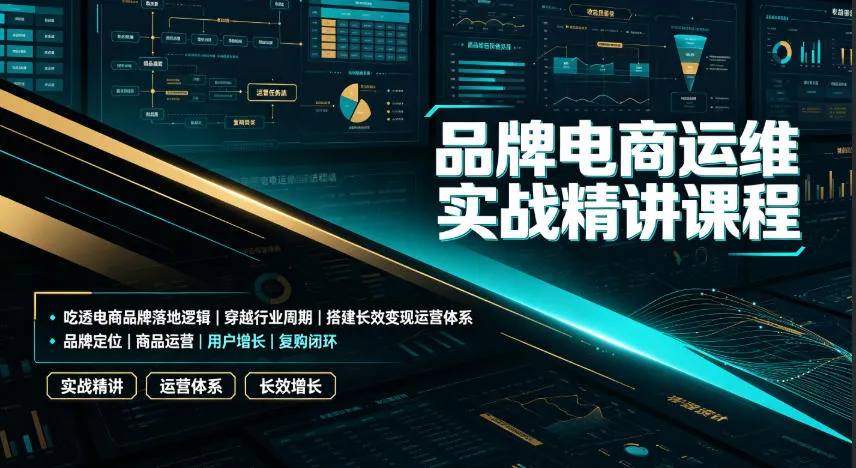 品牌电商运维实战精讲课程｜吃透电商品牌落地逻辑、穿越行业周期、搭建长效变现运营体系-创客联盟
