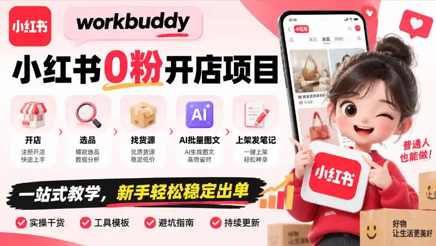 workbuddy小红书0粉开店项目，开店、选品、找货源、AI批量图文、上架发笔记一站式教学，新手轻松稳定出单-创客联盟