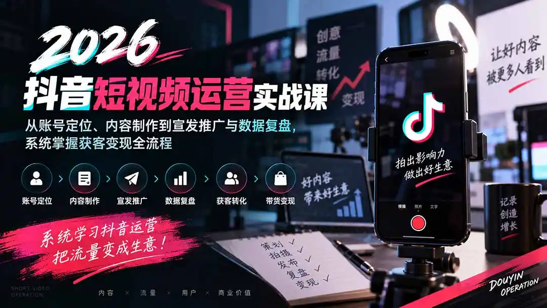 2026抖音短视频运营实战课:从账号定位、内容制作到宣发推广与数据复盘,系统掌握获客变现全流程-创客联盟
