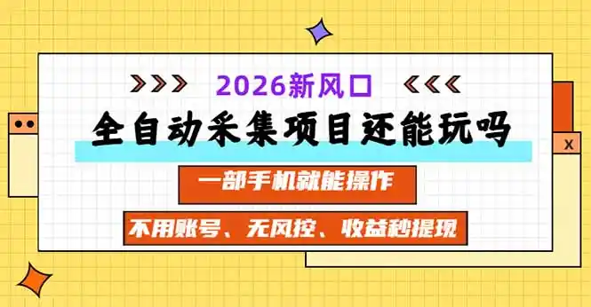 全自动采集项目还能玩吗?2026实测新风口 一部手机就能操作-创客联盟
