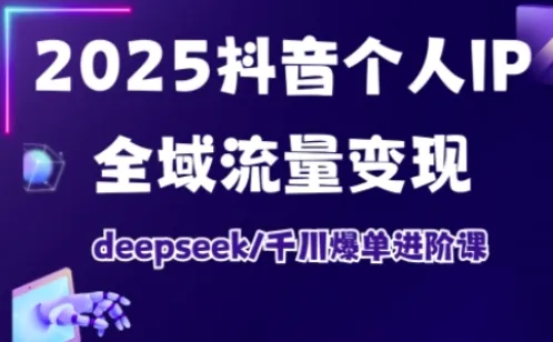 抖音个人IP全域流量变现进阶课,deepseek千川爆单进阶课(更新2026年06月)-创客联盟