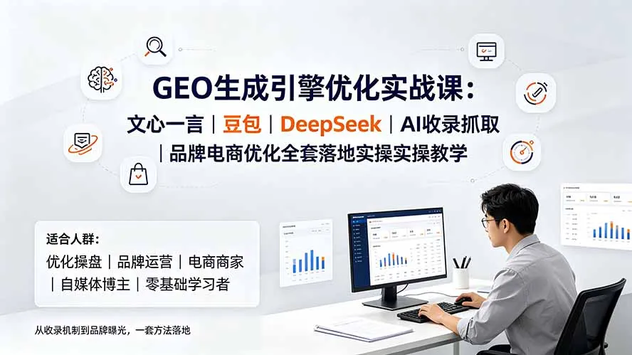 GEO生成引擎优化实战课：文心一言｜豆包｜DeepSeek｜AI收录抓取｜品牌电商优化全套落地实操教学-创客联盟
