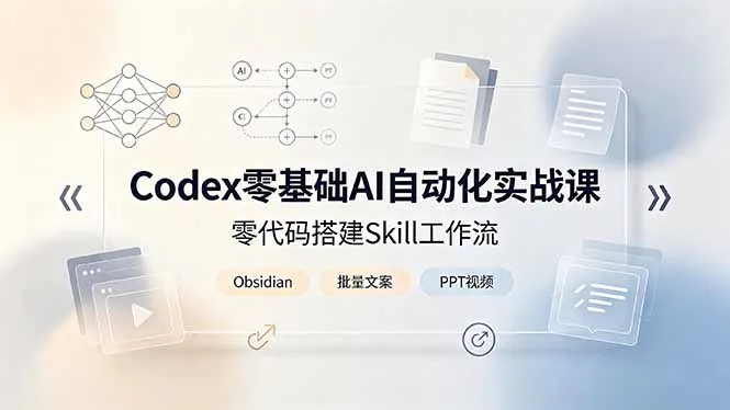 Codex零基础AI自动化实战课，零代码搭建Skill工作流，搭配Obsidian批量制作文案PPT视频-创客联盟