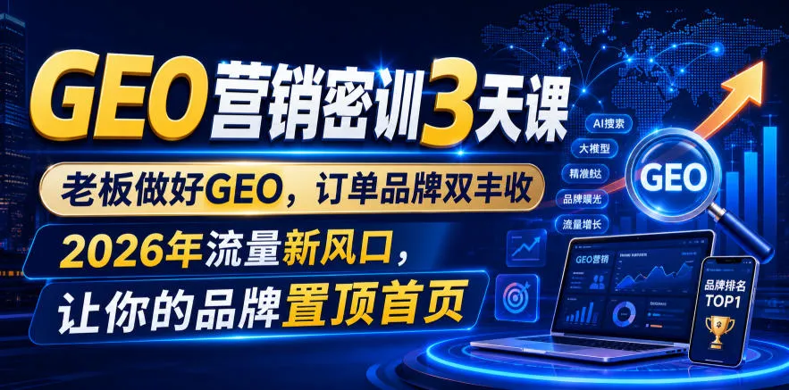 GEO营销密训3天课，老板做好GEO，订单品牌双丰收，2026年流量新风口，让你的品牌置顶首页-创客联盟