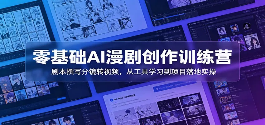 零基础AI漫剧创作训练营：剧本撰写分镜转视频，从工具学习到项目落地实操-创客联盟