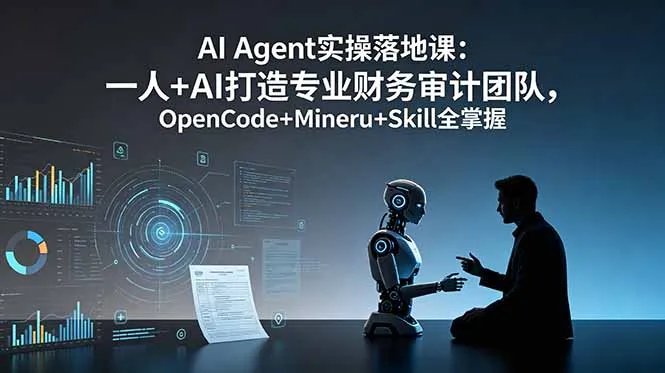 AI Agent实操落地课：一人+AI打造专业财务审计团队，OpenCode+Mineru+Skill全掌握-创客联盟