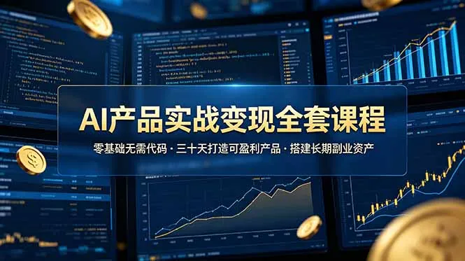 AI产品实战变现全套课程，零基础无需代码，三十天打造可盈利产品搭建长期副业资产-创客联盟