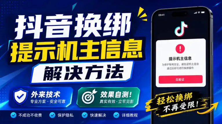 抖音换绑提示机主信息解决方法，外来技术，效果自测！-创客联盟