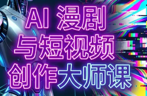 AI漫剧+AI短视频大师课(更新6月)-创客联盟