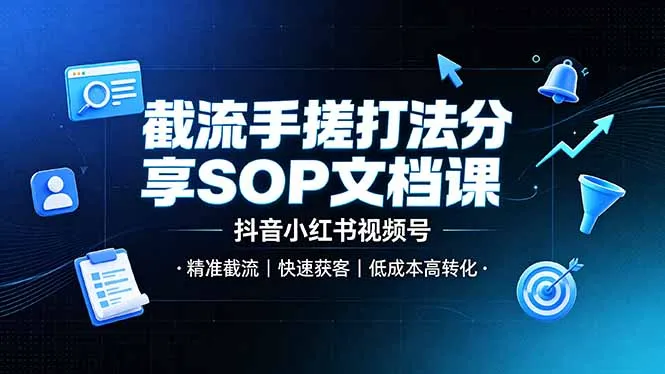 截流手搓打法分享SOP文档课，抖音小红书视频号丨精准截流，快速获客，低成本高转化-创客联盟